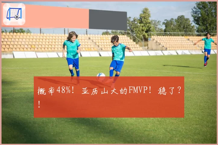 概率48%！亚历山大的FMVP！稳了？！