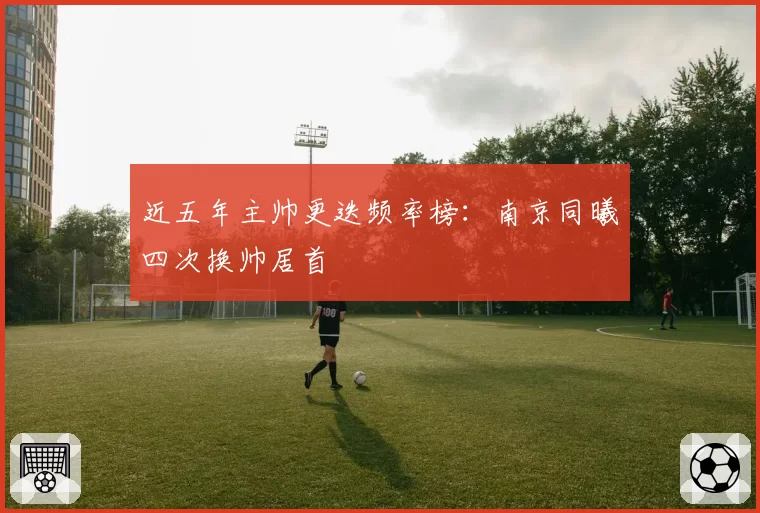 近五年主帅更迭频率榜：南京同曦四次换帅居首