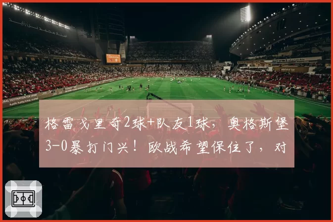 格雷戈里奇2球+队友1球，奥格斯堡3-0暴打门兴！欧战希望保住了，对手却彻底哑火