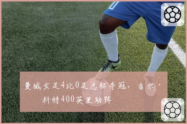 曼城女足4比0足总杯夺冠,吉尔·斯科特400英里助阵