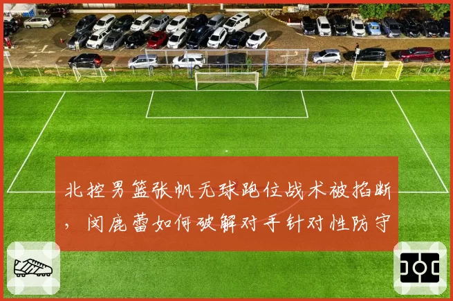 北控男篮张帆无球跑位战术被掐断,闵鹿蕾如何破解对手针对性防守?