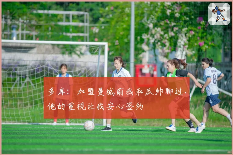 多库:加盟曼城前我和瓜帅聊过,他的重视让我安心签约