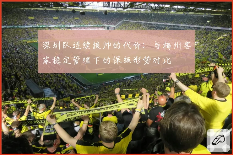 深圳队连续换帅的代价：与梅州客家稳定管理下的保级形势对比