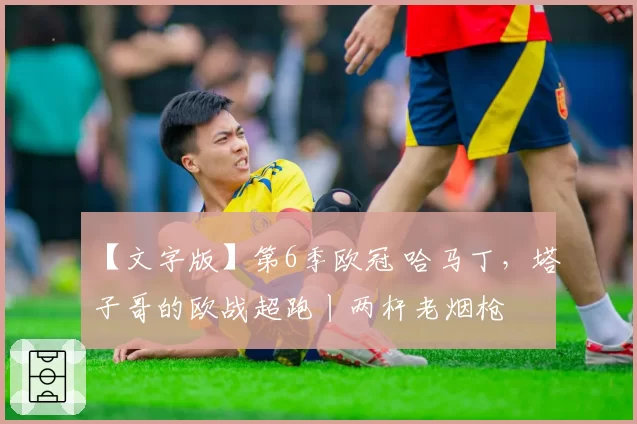 【文字版】第6季欧冠 哈马丁，塔子哥的欧战超跑丨两杆老烟枪