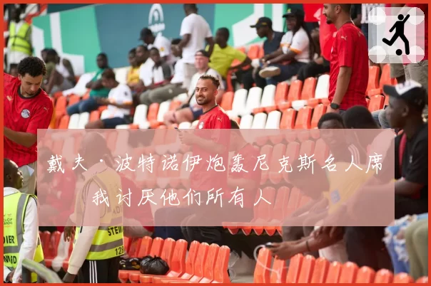戴夫·波特诺伊炮轰尼克斯名人席:我讨厌他们所有人
