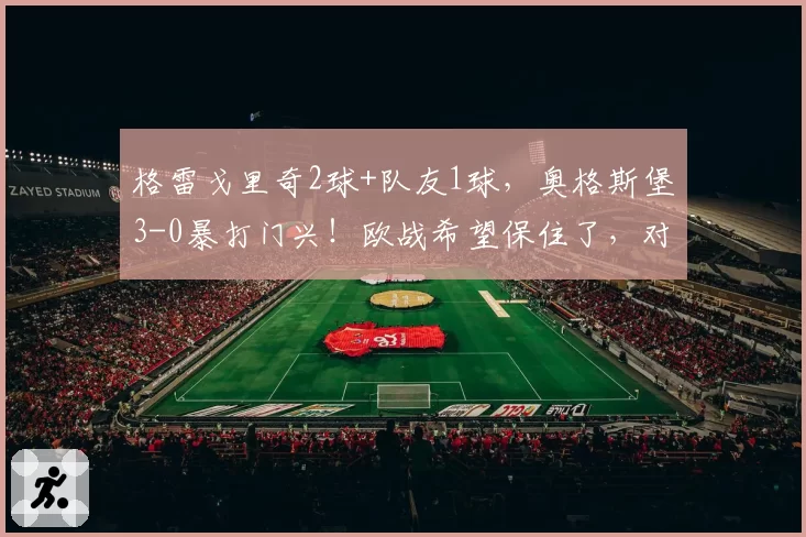 格雷戈里奇2球+队友1球，奥格斯堡3-0暴打门兴！欧战希望保住了，对手却彻底哑火