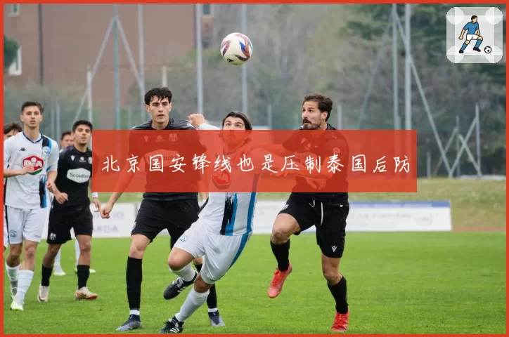 北京国安锋线也是压制泰国后防