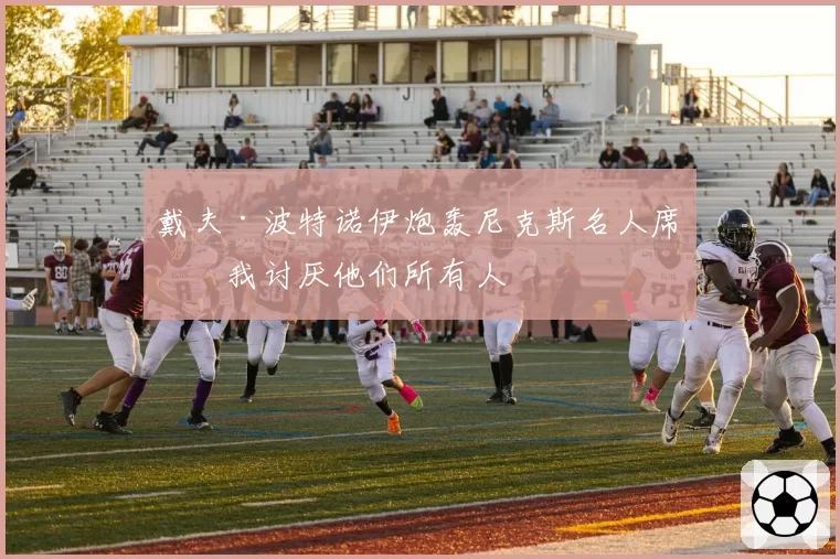 戴夫·波特诺伊炮轰尼克斯名人席:我讨厌他们所有人