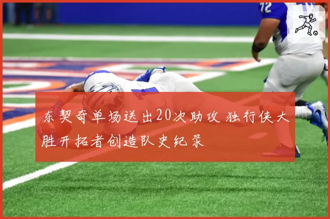 东契奇单场送出20次助攻 独行侠大胜开拓者创造队史纪录