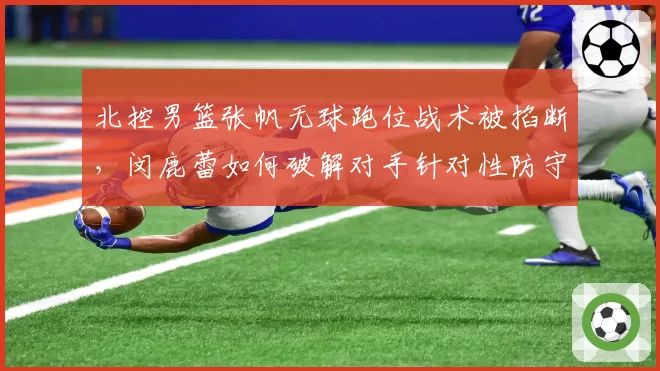 北控男篮张帆无球跑位战术被掐断，闵鹿蕾如何破解对手针对性防守？