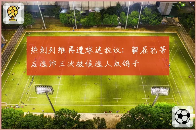 热刺列维再遭球迷抗议:解雇孔蒂后选帅三次被候选人放鸽子