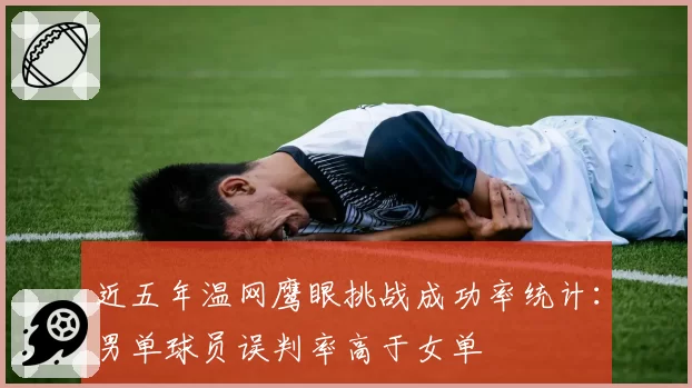 近五年温网鹰眼挑战成功率统计:男单球员误判率高于女单