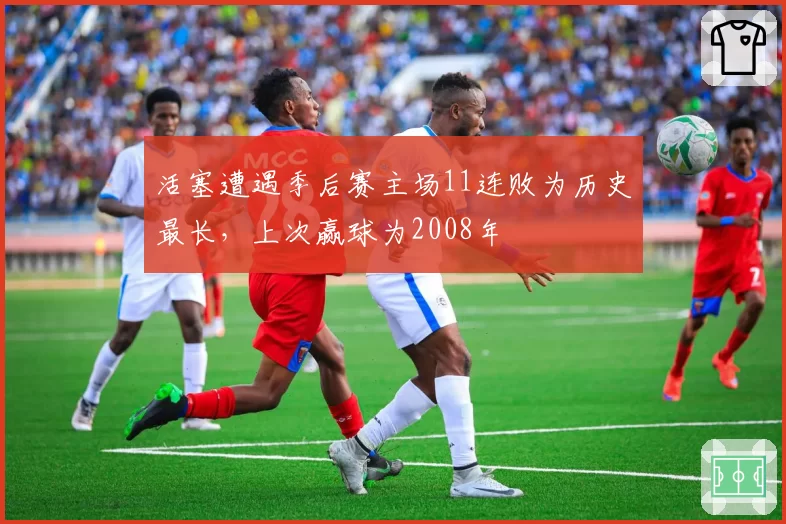 活塞遭遇季后赛主场11连败为历史最长，上次赢球为2008年