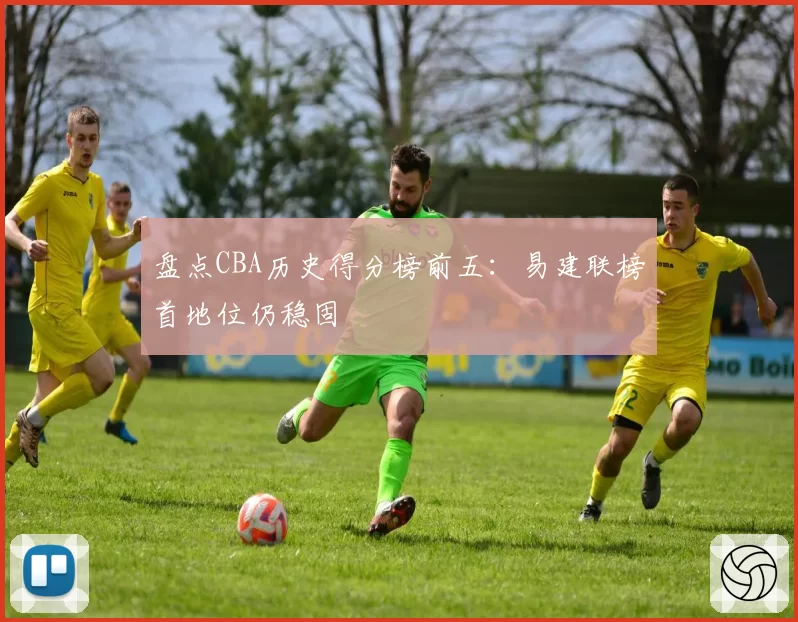 盘点CBA历史得分榜前五：易建联榜首地位仍稳固