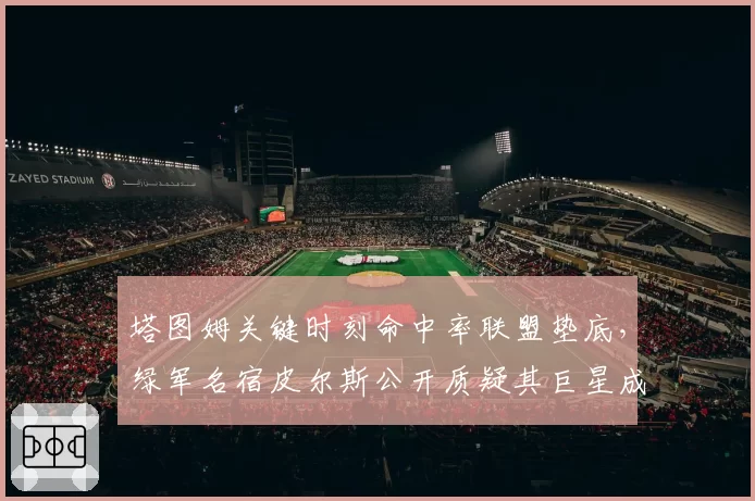 塔图姆关键时刻命中率联盟垫底，绿军名宿皮尔斯公开质疑其巨星成色