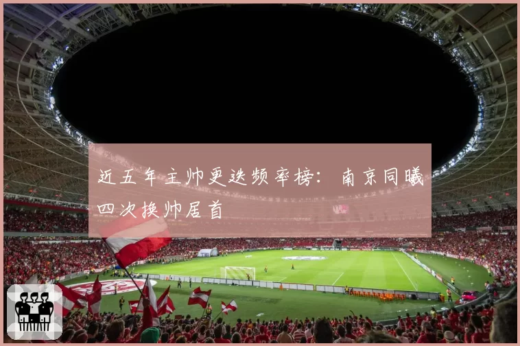 近五年主帅更迭频率榜：南京同曦四次换帅居首
